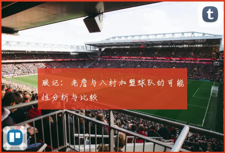 狼记：老詹与八村加盟球队的可能性分析与比较