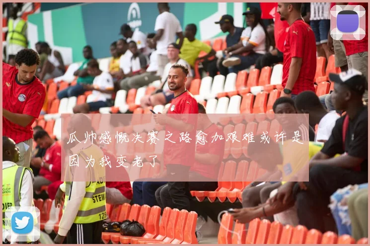 瓜帅感慨决赛之路愈加艰难或许是因为我变老了