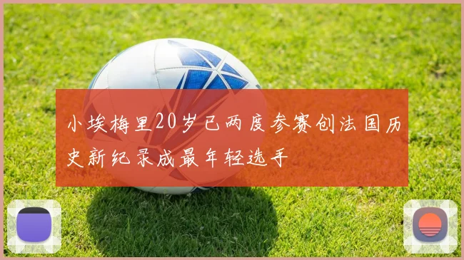 小埃梅里20岁已两度参赛创法国历史新纪录成最年轻选手