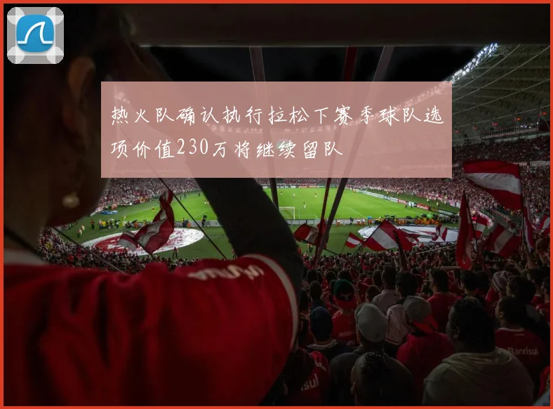 热火队确认执行拉松下赛季球队选项价值230万将继续留队