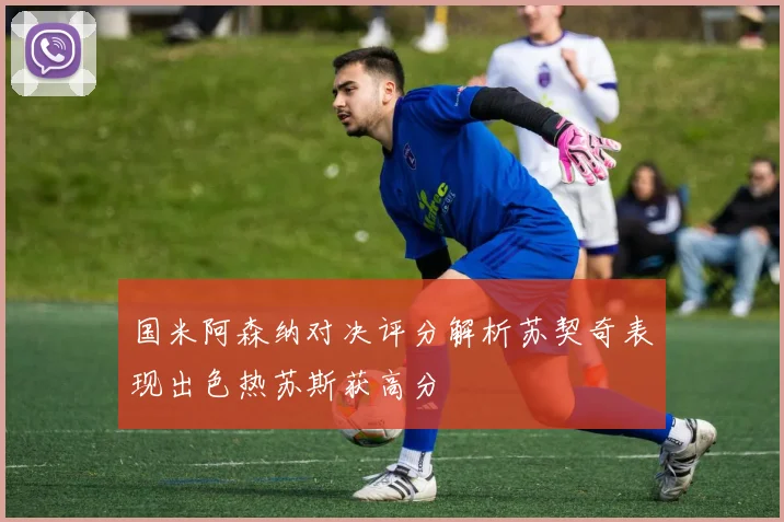 国米阿森纳对决评分解析苏契奇表现出色热苏斯获高分