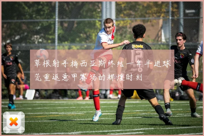 草根射手梅西亚斯终结一年半进球荒重返意甲赛场的辉煌时刻