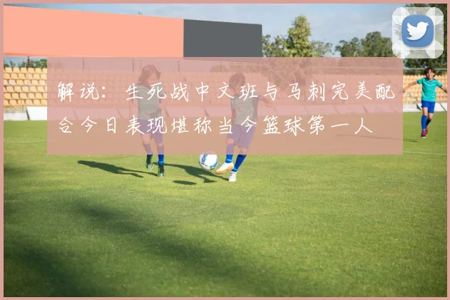 解说：生死战中文班与马刺完美配合今日表现堪称当今篮球第一人