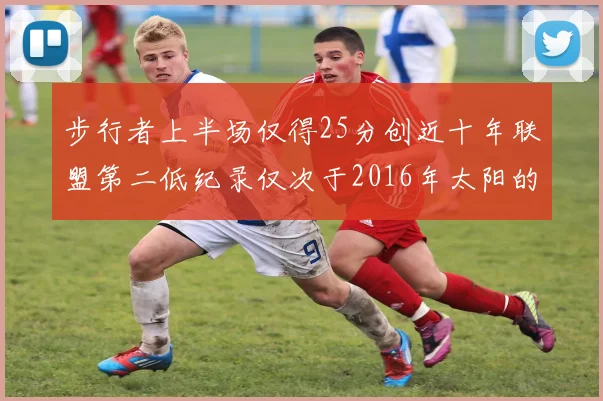 步行者上半场仅得25分创近十年联盟第二低纪录仅次于2016年太阳的22分