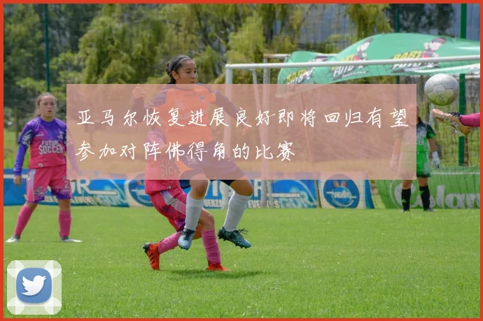 亚马尔恢复进展良好即将回归有望参加对阵佛得角的比赛