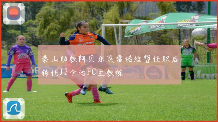 泰山助教阿贝尔莫雷诺短暂任职后转任J2今治FC主教练