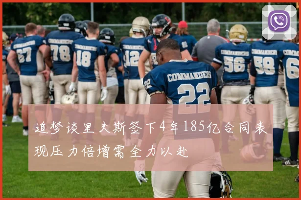 追梦谈里夫斯签下4年185亿合同表现压力倍增需全力以赴
