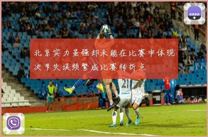 北京实力虽强却未能在比赛中体现次节失误频繁成比赛转折点