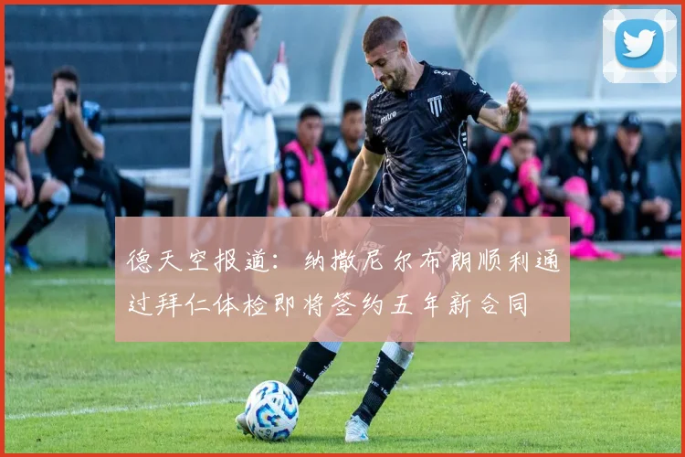 德天空报道：纳撒尼尔布朗顺利通过拜仁体检即将签约五年新合同
