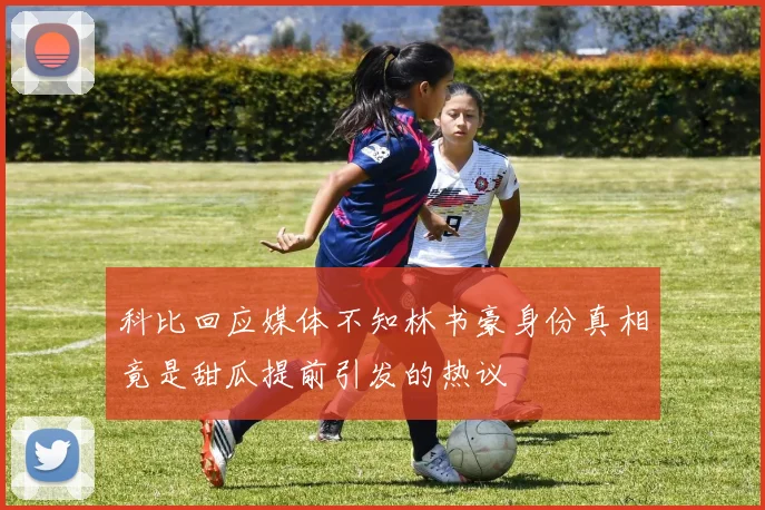 科比回应媒体不知林书豪身份真相竟是甜瓜提前引发的热议