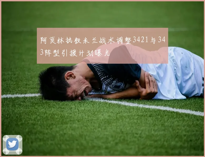 阿莫林执教米兰战术调整3421与343阵型引援计划曝光