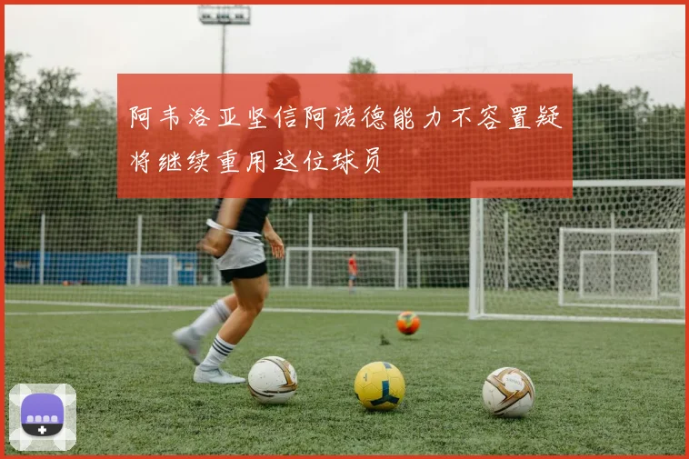 阿韦洛亚坚信阿诺德能力不容置疑将继续重用这位球员