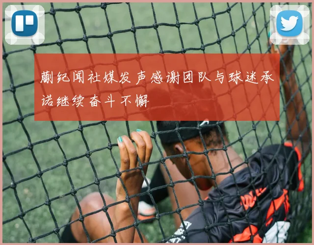 蒯纪闻社媒发声感谢团队与球迷承诺继续奋斗不懈